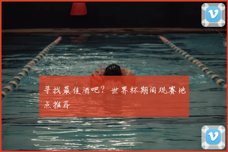 寻找最佳酒吧?世界杯期间观赛地点推荐