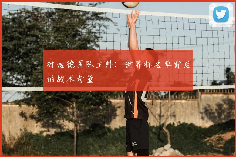 对话德国队主帅：世界杯名单背后的战术考量