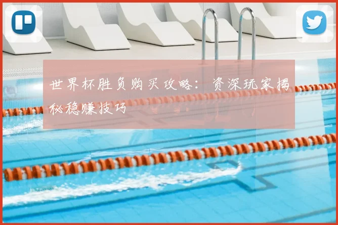 世界杯胜负购买攻略：资深玩家揭秘稳赚技巧