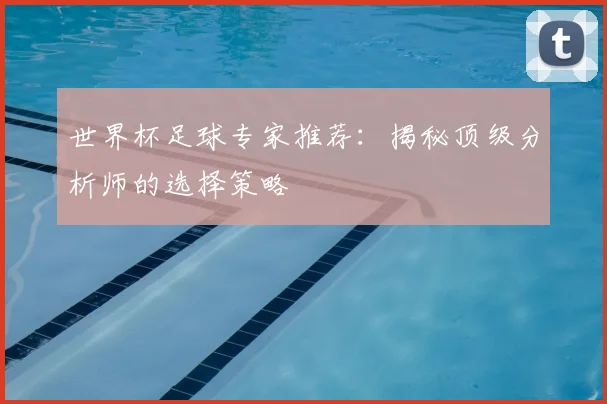 世界杯足球专家推荐：揭秘顶级分析师的选择策略