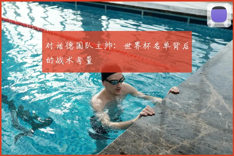 对话德国队主帅:世界杯名单背后的战术考量