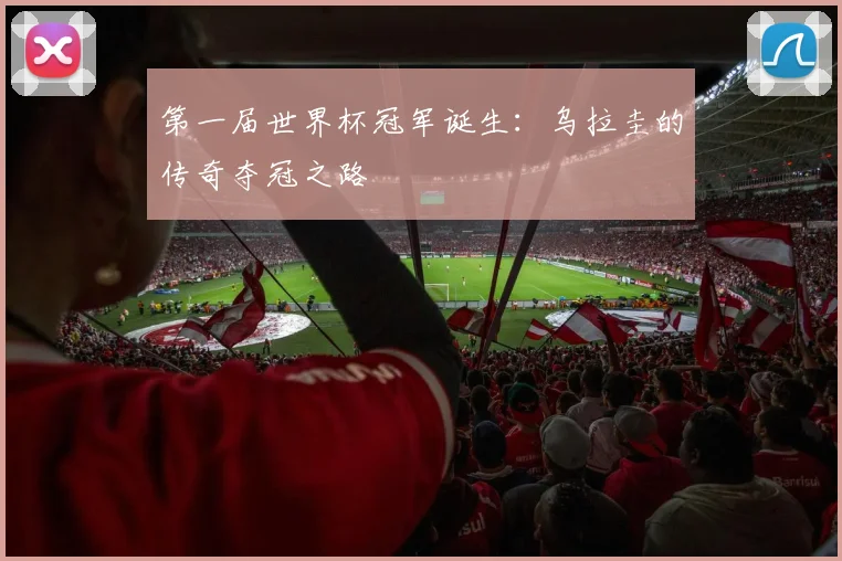 第一届世界杯冠军诞生：乌拉圭的传奇夺冠之路
