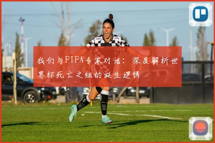 我们与FIFA专家对话：深度解析世界杯死亡之组的诞生逻辑