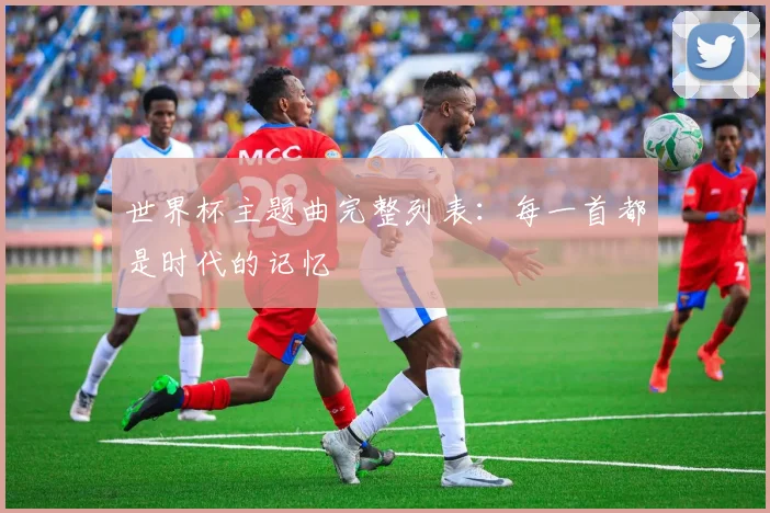 世界杯主题曲完整列表：每一首都是时代的记忆