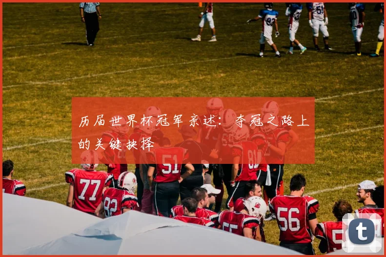 历届世界杯冠军亲述：夺冠之路上的关键抉择