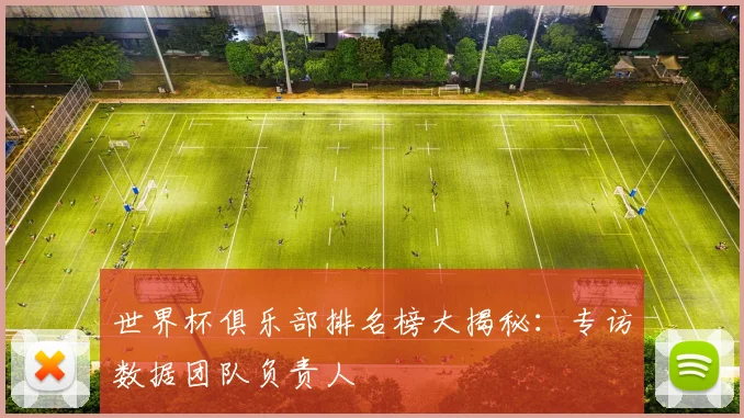 世界杯俱乐部排名榜大揭秘：专访数据团队负责人