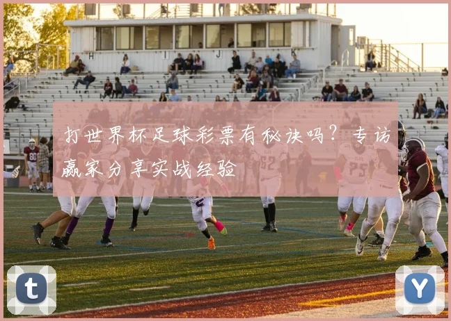 打世界杯足球彩票有秘诀吗？专访赢家分享实战经验